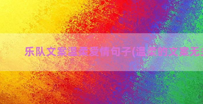 乐队文案温柔爱情句子(温柔的文案无关爱情)