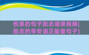 伤感的句子励志语录视频(励志的早安语正能量句子)