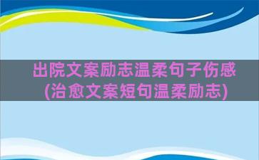 出院文案励志温柔句子伤感(治愈文案短句温柔励志)