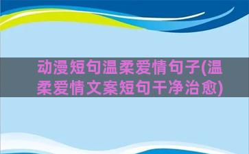 动漫短句温柔爱情句子(温柔爱情文案短句干净治愈)