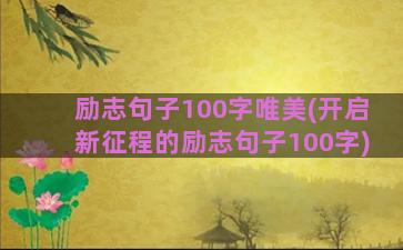 励志句子100字唯美(开启新征程的励志句子100字)