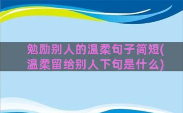 勉励别人的温柔句子简短(温柔留给别人下句是什么)