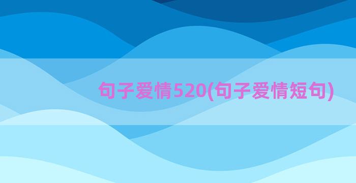 句子爱情520(句子爱情短句)