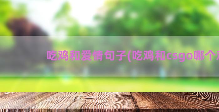 吃鸡和爱情句子(吃鸡和csgo哪个难)