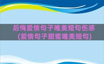 后悔爱情句子唯美短句伤感(爱情句子甜蜜唯美短句)