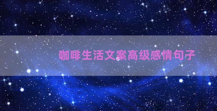 咖啡生活文案高级感情句子