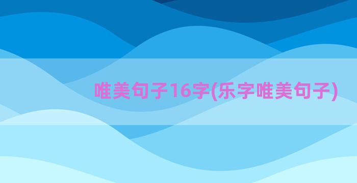 唯美句子16字(乐字唯美句子)