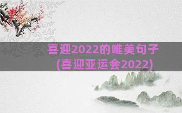 喜迎2022的唯美句子(喜迎亚运会2022)