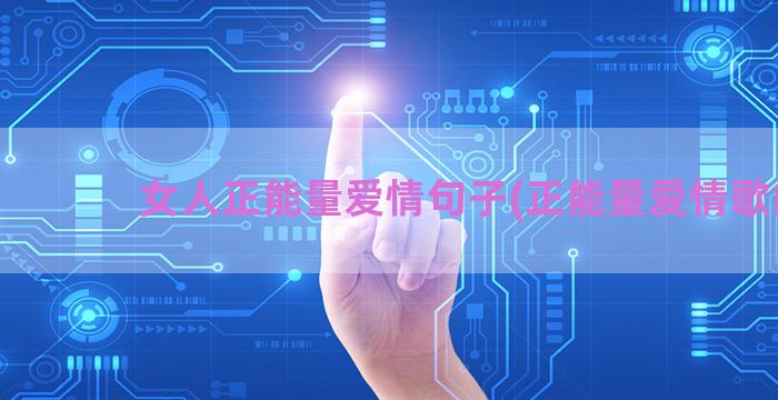 女人正能量爱情句子(正能量爱情歌曲)