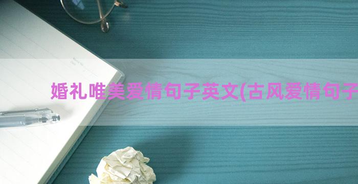 婚礼唯美爱情句子英文(古风爱情句子唯美)