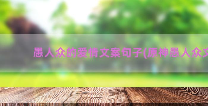 愚人众的爱情文案句子(原神愚人众文案)