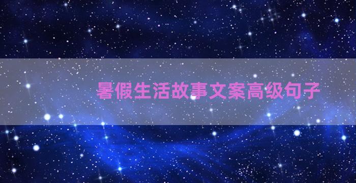 暑假生活故事文案高级句子