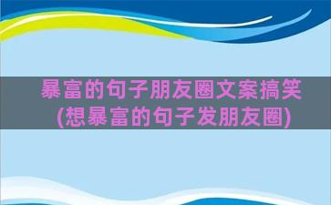 暴富的句子朋友圈文案搞笑(想暴富的句子发朋友圈)