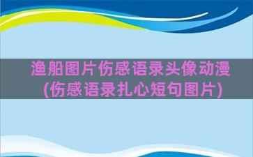 渔船图片伤感语录头像动漫(伤感语录扎心短句图片)