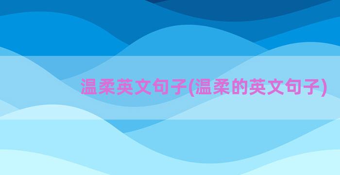 温柔英文句子(温柔的英文句子)