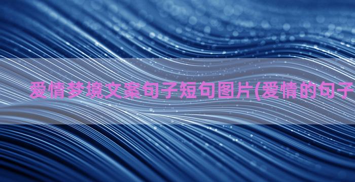 爱情梦境文案句子短句图片(爱情的句子唯美文案)