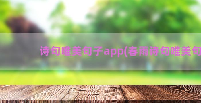 诗句唯美句子app(春雨诗句唯美句子)