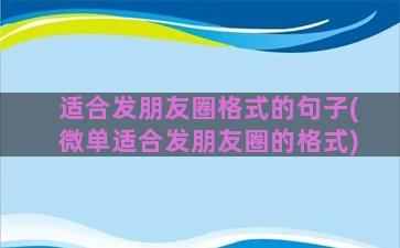 适合发朋友圈格式的句子(微单适合发朋友圈的格式)